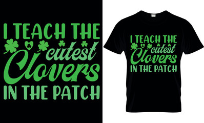 I Teach The Cutest Clovers In The Patch. Vector, graphics, typography, funny St Patrick's Day T-shirt, Irish, St Patrick's Day T-shirt design,