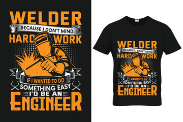 Welder because i don’t mind hardwork if I wanted to do something easy I'd be an engineer | Custom T shirt Template For Welder