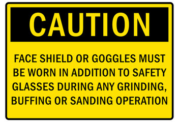 Safety equipment sign and labels  face shield or goggles must be worn in addition to safety glasses during any grinding, buffing or sanding