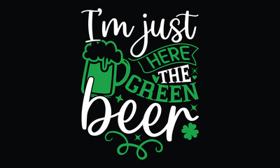 I’m Just Here The Green Beer - St.Patrick’s Day T- shirt Design, Inspirational quote, motivation, svg files for Cutting, bag, cups, card, prints and posters