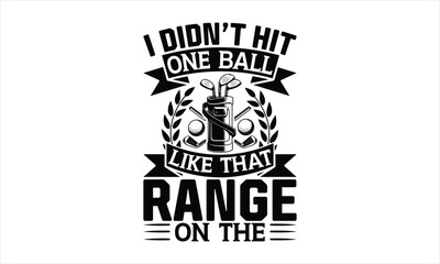 I didn’t hit one ball like that range on the - Golf T-shirt design, Lettering design for greeting banners, Modern calligraphy, Cards and Posters, Mugs, Notebooks, white background, svg EPS 10.