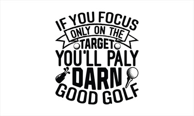 If you focus only on the target you'll play darn good golf - Golf SVG Design, Hand drawn lettering phrase isolated on white background, Illustration for prints on t-shirts, bags, posters, cards, mugs. - obrazy, fototapety, plakaty