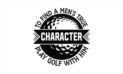 To find a men’s true character play golf with him - Golf T-shirt Design, Hand drawn vintage illustration with hand-lettering and decoration elements, SVG for Cutting Machine, Silhouette Cameo, Cricut.