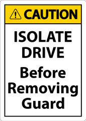 Caution Isolate Drive Before Removing Guard Sign