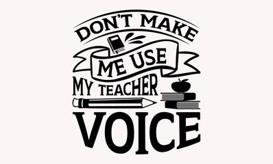 Don’t Make Me Use My Teacher Voice - Teacher svg design, Calligraphy graphic Hand written vector svg design, Hand drawn vintage illustration with hand-lettering and decoration elements.
