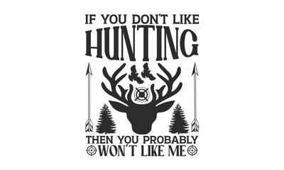 If You Don’t Like Hunting Then You Probably Won't Like Me - Hunting SVG T-shirt Design, Hand drawn lettering phrase, Isolated on white background, Illustration for prints on bags, posters and cards.