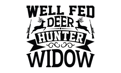 Well Fed Deer Hunter Widow - Hunting SVG T-shirt Design, Hand drawn lettering phrase isolated on white background, EPS Files for Cutting, for Cutting Machine, Silhouette Cameo, Cricut.