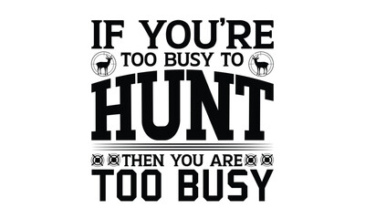 Obraz premium If You’re Too Busy To Hunt Then You Are Too Busy - Hunting SVG Design, Hand written vector t shirt, Isolated on white background, for Cutting Machine, Silhouette Cameo, Cricut, EPS Files for Cutting.