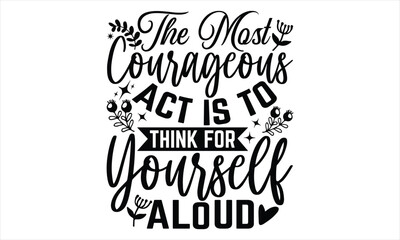 The Most Courageous Act Is To Think For Yourself Aloud - Women's Day T shirt Design, Hand drawn lettering phrase, Cutting Cricut and Silhouette, flyer, card, Typography t-shirt design, Vector illustra