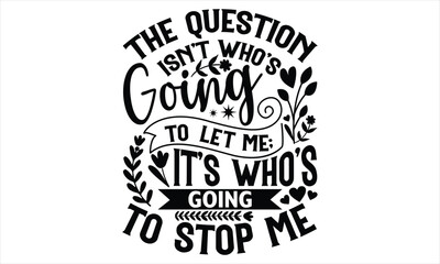 The Question Isn’t Who’s Going To Let Me; It’s Who’s Going To Stop Me - Women's Day T shirt Design, typography vector, svg cut file, svg tshirt, svg file, poster, banner,flyer and mug.
