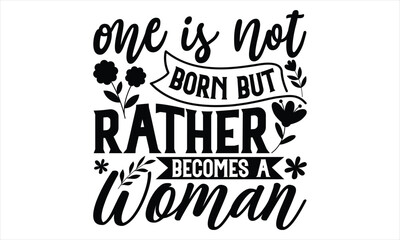 One Is Not Born But Rather Becomes A Woman - Women's Day T shirt Design, Sarcastic typography svg design, Sports SVG Design, Vector EPS Editable Files.For stickers, Templet, mugs, etc.