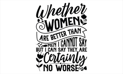 Whether Women Are Better Than Men I Cannot Say– But I Can Say They Are Certainly No Worse - Women's Day T shirt Design, Sarcastic typography svg design, Sports SVG Design, Vector EPS Editable Files.Fo