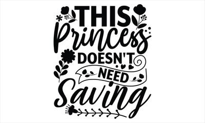 This Princess Doesn't Need Saving - Women's Day T shirt Design, Sarcastic typography svg design, Sports SVG Design, Vector EPS Editable Files.For stickers, Templet, mugs, etc.