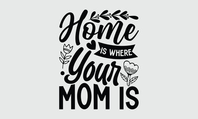 Home is where your mom is- Mother's Day T Shirt design, Mom cut files Cutting Machines Cameo Cricut svg, lettering EPS Editable Files.