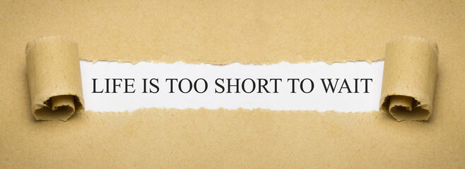 Life is too short to wait