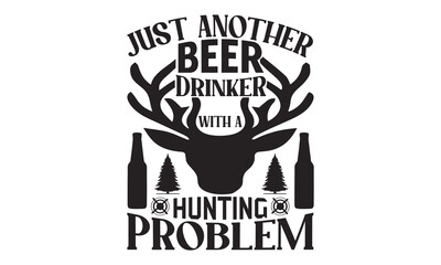 Just Another Beer Drinker With A Hunting Problem - Hunting SVG T-shirt Design, Hand drawn lettering phrase, Isolated on white background, Illustration for prints on bags, posters and cards, EPS Files.