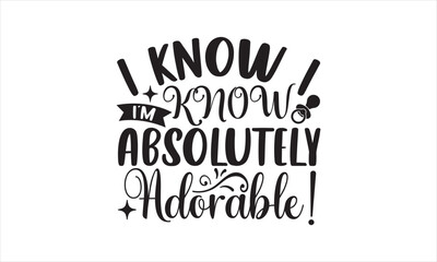 Fototapeta premium I know, I know. I’m absolutely adorable! - Baby SVG Design, Hand drawn lettering phrase isolated on white background, Illustration for prints on t-shirts, bags, posters, cards, mugs. EPS for Cutting M