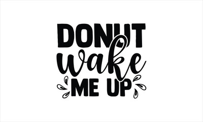 Obraz premium Donut wake me up - Baby T-shirt design, Lettering design for greeting banners, Modern calligraphy, Cards and Posters, Mugs, Notebooks, white background, svg EPS 10.