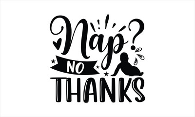 Nap? No thanks - Baby T-shirt Design, Hand drawn lettering phrase, Handmade calligraphy vector illustration, svg for Cutting Machine, Silhouette Cameo, Cricut.
