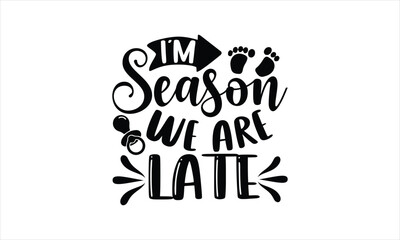 Naklejka premium I’m season we are late - Baby T-shirt Design, Hand drawn lettering phrase, Handmade calligraphy vector illustration, svg for Cutting Machine, Silhouette Cameo, Cricut.