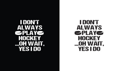 I Don't Always Play Hockey …Oh Wait, Yes I Do, Hockey Quote T shirt design, typography