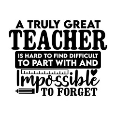 A Truly Great Teacher Is Hard To Find Difficult To Part With And Impossible To Forget