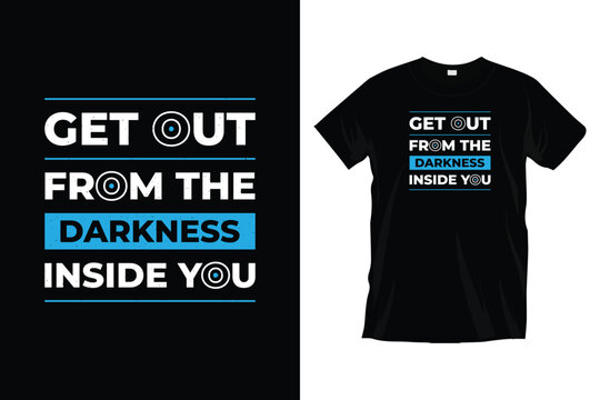 Get Out From The Darkness Inside You. Motivational Inspirational Typography T-shirt Design For Prints, Apparel, Vector, Art, Illustration, Typography, Poster, Template, Trendy Black Tee Shirt Design.