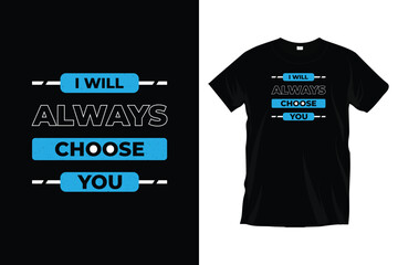 I will always choose you. Modern motivational inspirational typography t-shirt design for prints, apparel, vector, art, illustration, typography, poster, template, and trendy black tee shirt design.