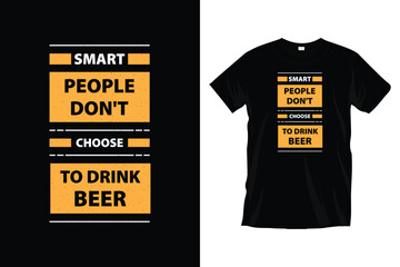 Smart people don't choose to drink beer. Motivational typography t-shirt design for prints, apparel, vector, art, illustration, typography, poster, template, and trendy black tee shirt design.