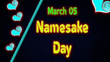 Happy Namesake Day, March 05. Calendar of February Neon Text Effect, design