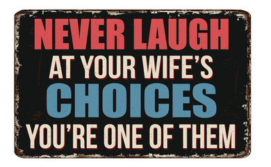 Never laugh at your wife's choices you are one of them vintage rusty metal sign