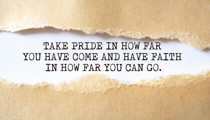 Take pride in how far you have come and have faith in how far you can go.