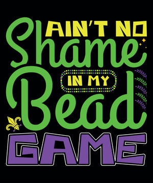 Ain't No Shame In My Bead Game, Mardi Gras shirt print template, Typography design for Carnival celebration, Christian feasts, Epiphany, culminating  Ash Wednesday, Shrove Tuesday.