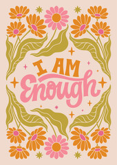 I am Enough - hand written lettering Mental health quote. MInimalistic modern typographic slogan. Girl power feminist design. Floral and flowers illustrated border.