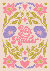 You matter - hand written lettering Mental health quote. MInimalistic modern typographic slogan. Girl power feminist design. Floral and flowers illustrated border.