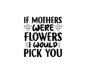 Obraz premium If Mother Were Flowers I Would Pick You. Mothers day t shirt design best selling t-shirt design typography creative custom, t-shirt design