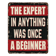 The expert in anything was once a beginner vintage rusty metal sign