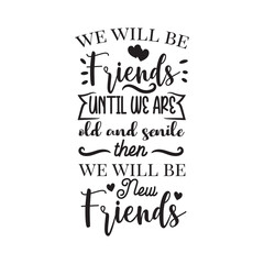 We Will Be Friends Until We Are Old And Senile. Hand Lettering And Inspiration Positive Quote. Hand Lettered Quote. Modern Calligraphy.
