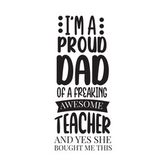 I'm A Proud Dad of A Freaking Awesome Teacher and Yes She Bought Me This. Father's Day Hand Lettering And Inspiration Positive Quote. Hand Lettered Quote. Modern Calligraphy.