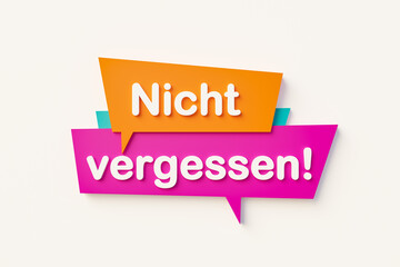 Nicht vergessen. (Do not forget)  Remember and recall. Coloured speech bubbles with text. 3D illustration