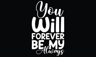 You Will Forever Be My Always, Typographic Romantic Quote, Valentine Lettering T shirt design
