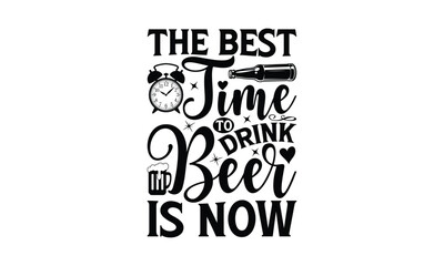 The best time to drink beer is now - Beer T-shirt Design, Hand drawn vintage illustration with hand-lettering and decoration elements, SVG for Cutting Machine, Silhouette Cameo, Cricut.