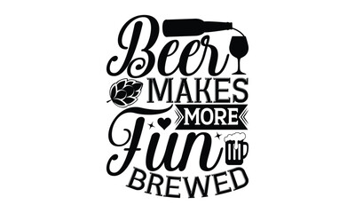 Beer makes more fun brewed - Beer T-shirt Design, Hand drawn lettering phrase, Handmade calligraphy vector illustration, svg for Cutting Machine, Silhouette Cameo, Cricut.