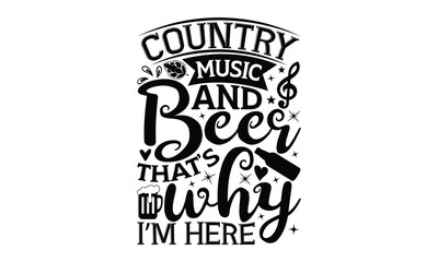 Country music and beer that’s why I’m here - Beer T-shirt design, Lettering design for greeting banners, Modern calligraphy, Cards and Posters, Mugs, Notebooks, white background, svg EPS 10.