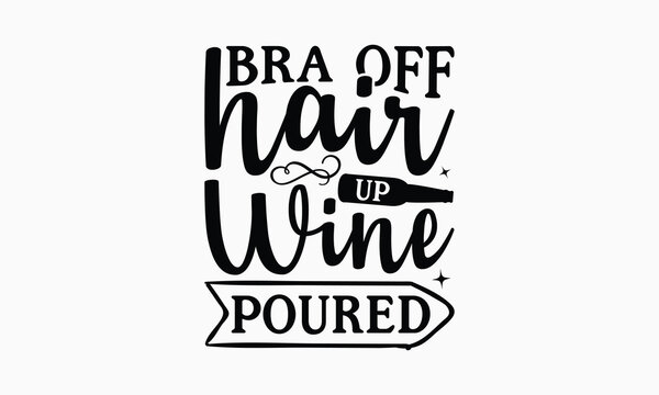 Bra Off Hair Up Wine Poured - Wine SVG Design, Coffee Quotes SVG, Hand Written Vector T-Shirt Design, EPS Files For Cutting.
