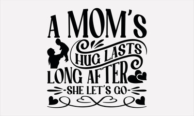 Fototapeta na wymiar A Mom’s Hug Lasts Long After She Let’s Go - Mother's svg design , Hand written vector , Hand drawn lettering phrase isolated on white background, Illustration for prints on t-shirts and bags, posters.