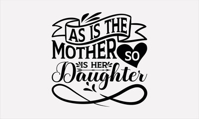 As Is The Mother So Is Her Daughter - Mother's svg design , Hand drawn lettering phrase , Calligraphy graphic design , Illustration for prints on t-shirts , bags, posters and cards.