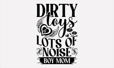 Dirty Toys & Lots Of Noise Boy Mom - Mother's svg design , This illustration can be used as a print on t-shirts and bags, stationary or as a poster , Hand drawn vintage hand lettering.