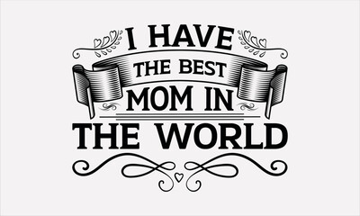 I Have The Best Mom In The World - Mother's svg design , Hand drawn vintage illustration with hand-lettering and decoration elements , greeting card template with typography text.