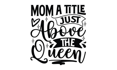 Mom a title just above the queen, Mother's Day t shirt design, Hand drawn typography phrases, Best mather's Svg, Mother's Day funny quotes, typography vector eps 10